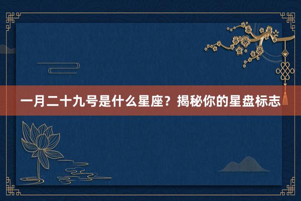 一月二十九号是什么星座？揭秘你的星盘标志